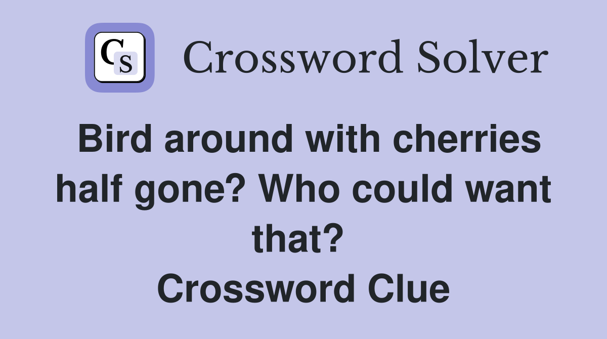 Bird around with cherries half gone? Who could want that?  Crossword Clue
