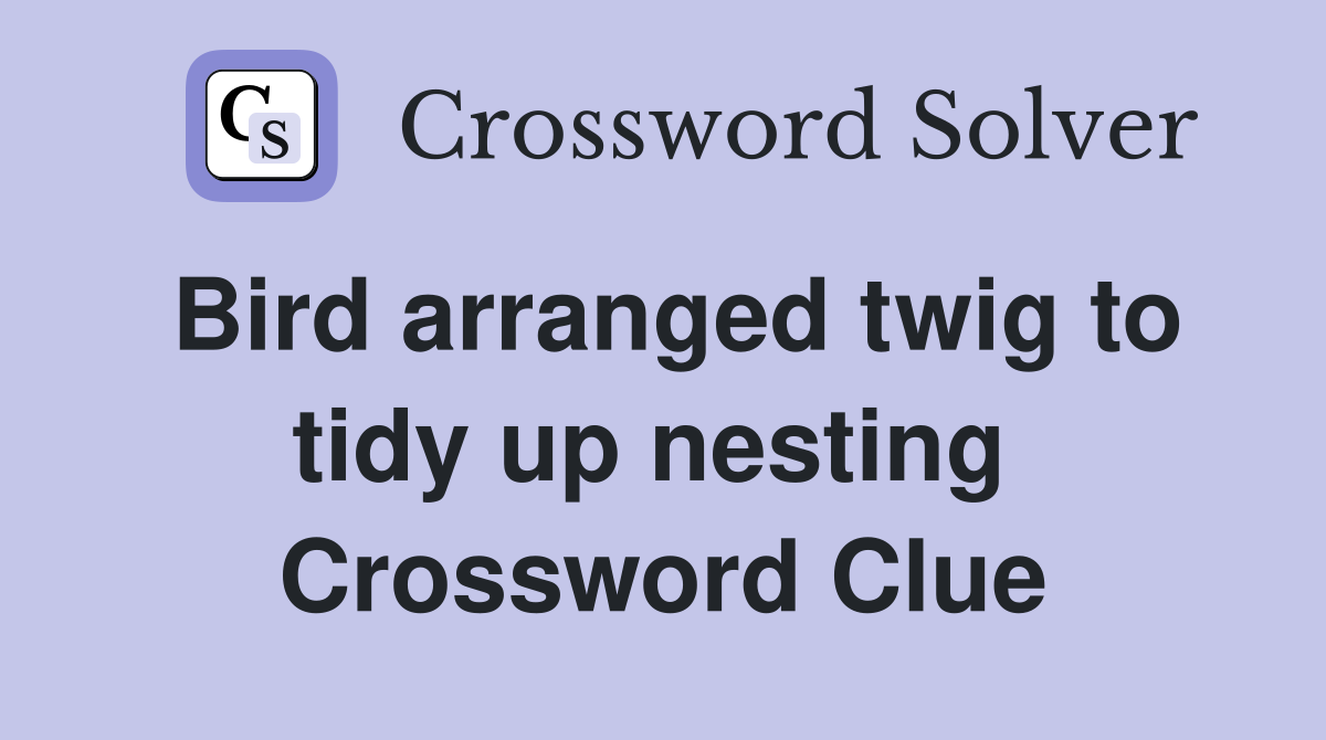 Bird arranged twig to tidy up nesting  Crossword Clue