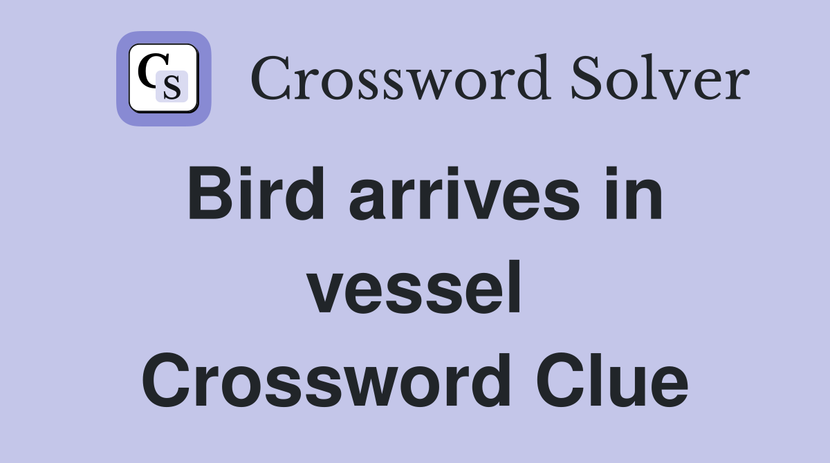 Bird arrives in vessel Crossword Clue