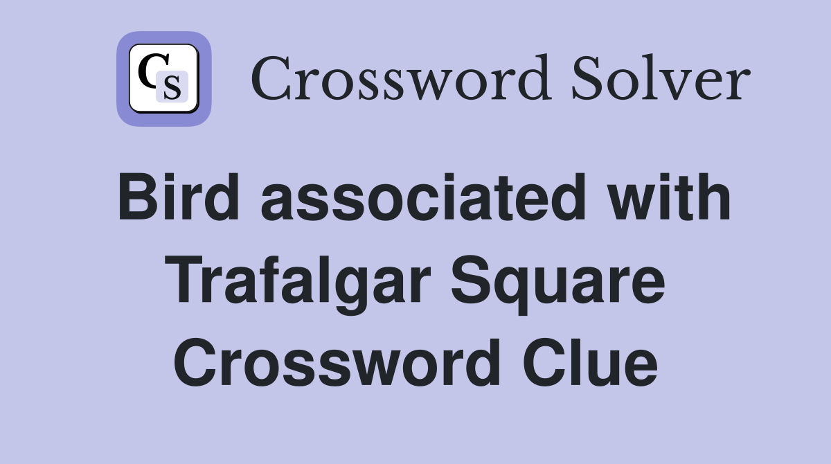 Bird associated with Trafalgar Square Crossword Clue