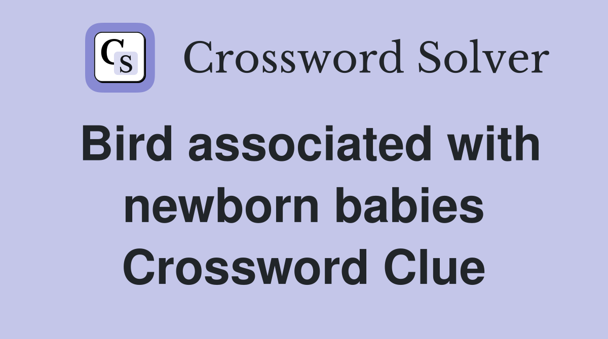 Bird associated with newborn babies Crossword Clue
