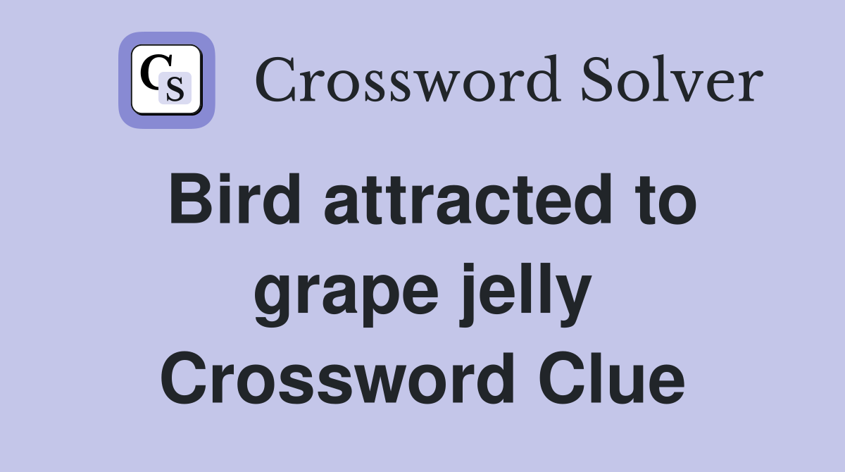 Bird attracted to grape jelly Crossword Clue