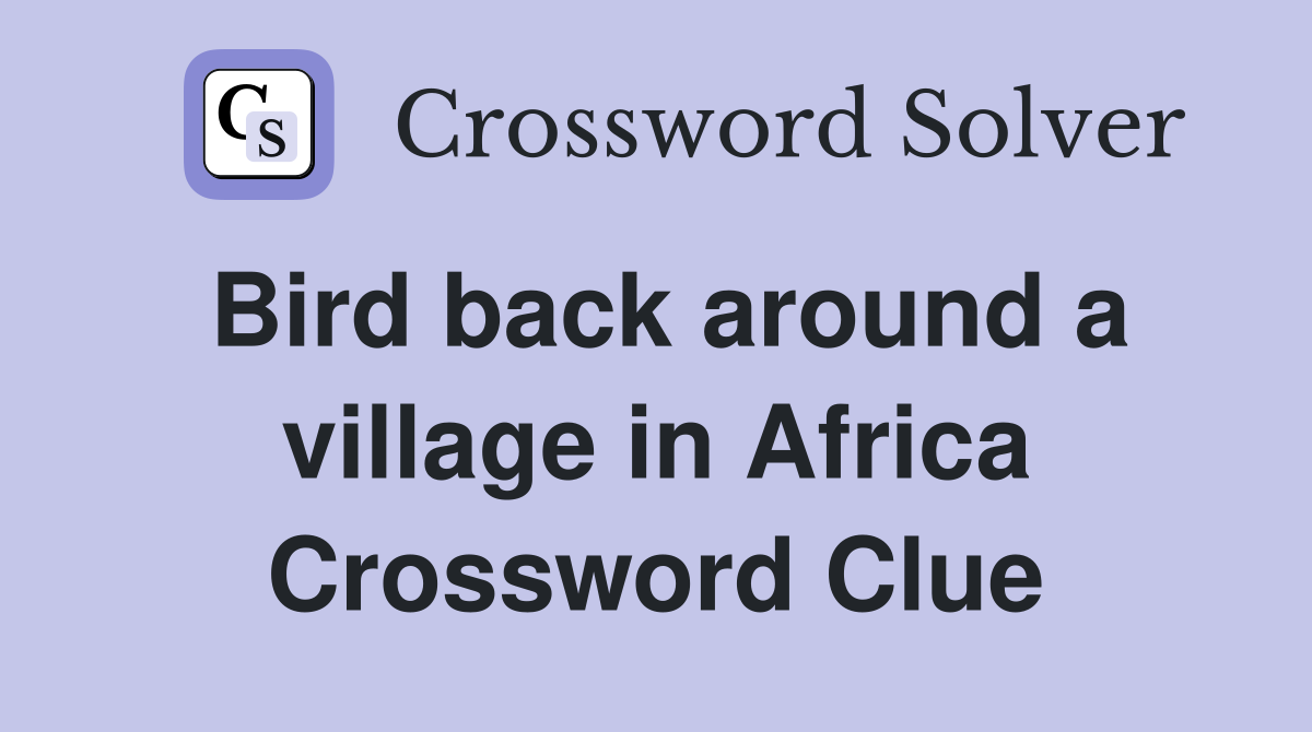 Bird back around a village in Africa Crossword Clue