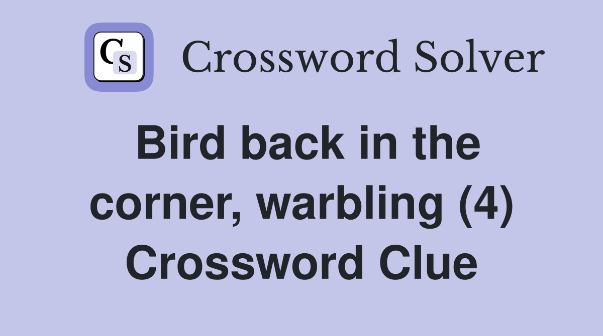 Bird back in the corner, warbling (4) Crossword Clue