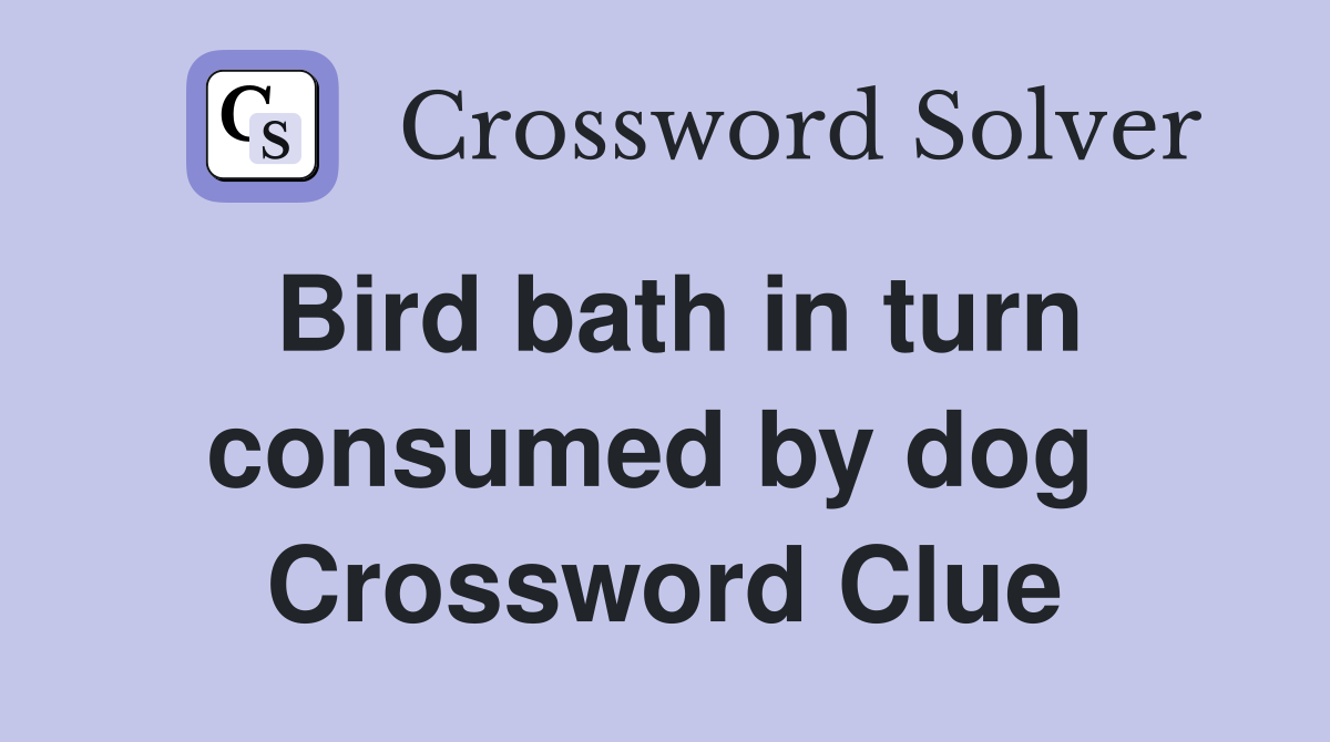 Bird bath in turn consumed by dog  Crossword Clue