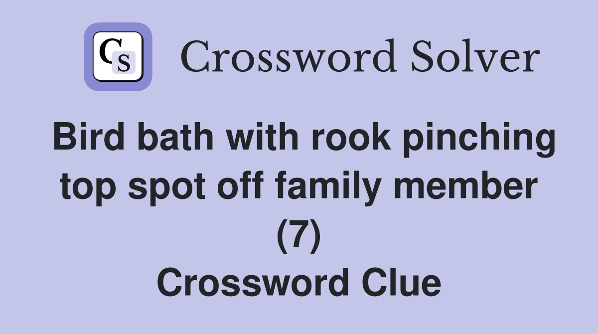 Bird bath with rook pinching top spot off family member (7) Crossword Clue
