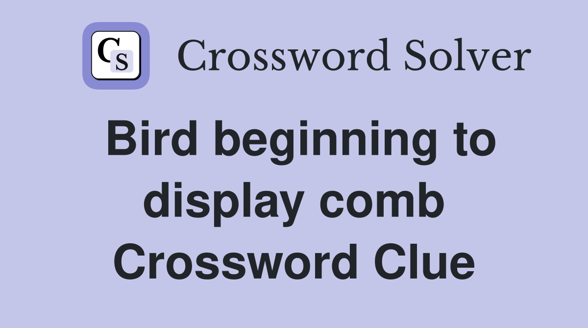 Bird beginning to display comb Crossword Clue