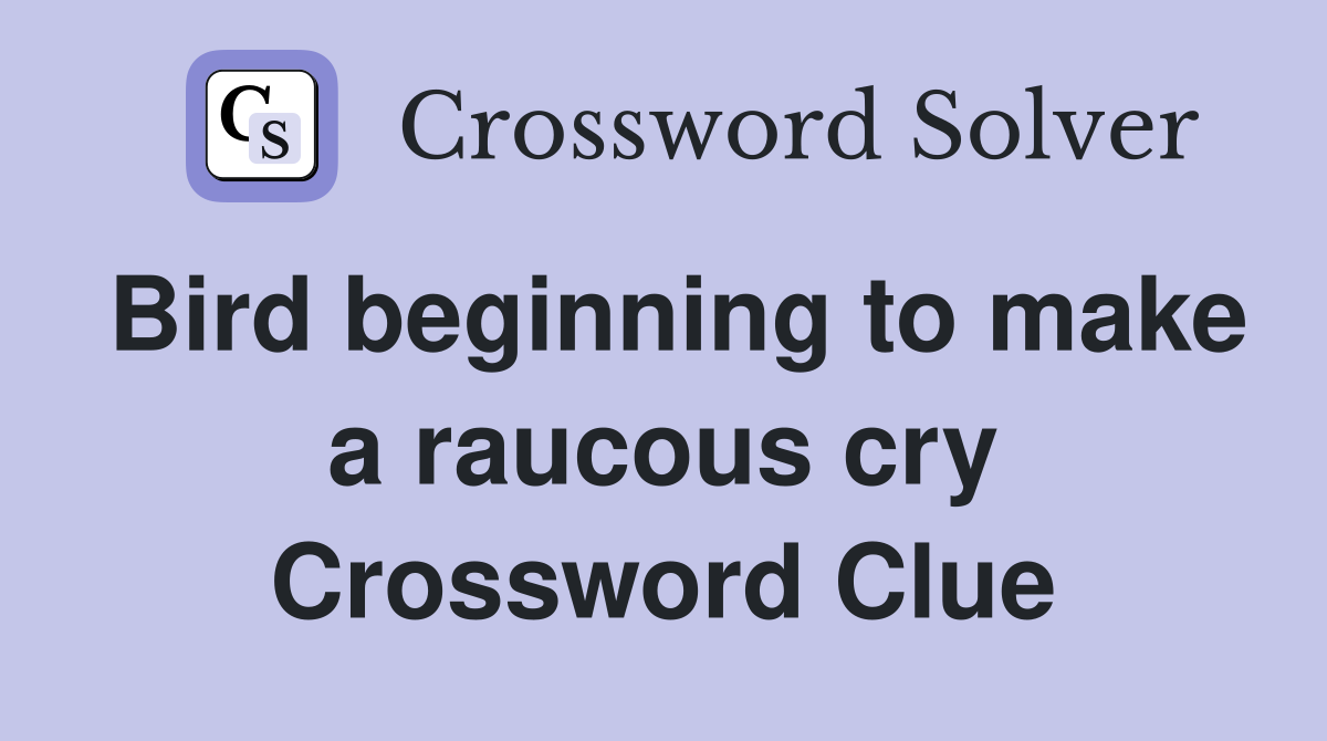 Bird beginning to make a raucous cry Crossword Clue