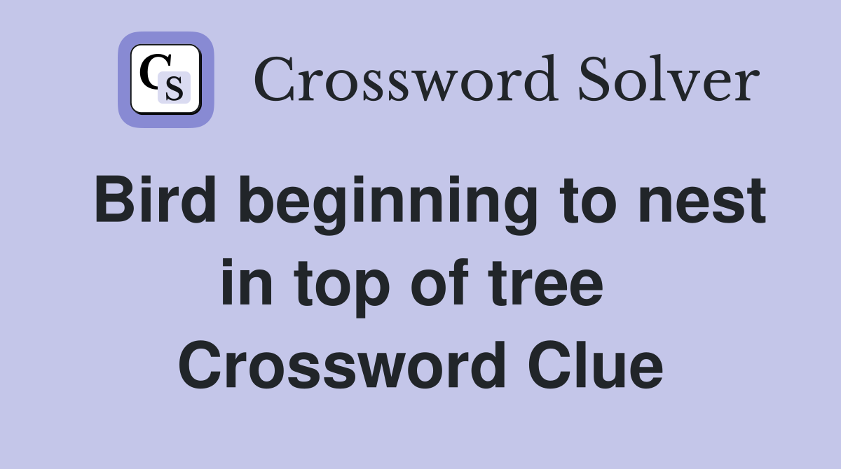 Bird beginning to nest in top of tree  Crossword Clue