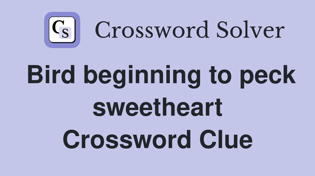 Bird beginning to peck sweetheart Crossword Clue