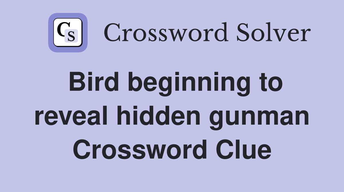 Bird beginning to reveal hidden gunman Crossword Clue