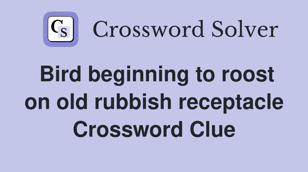 Bird beginning to roost on old rubbish receptacle Crossword Clue