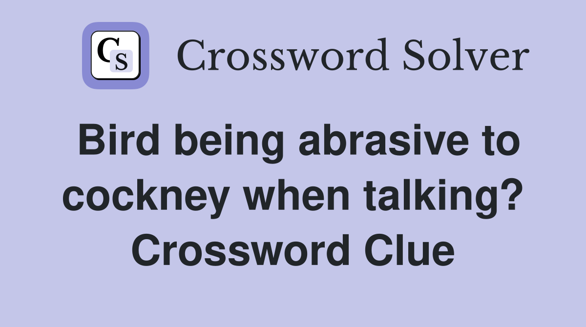 Bird being abrasive to cockney when talking? Crossword Clue