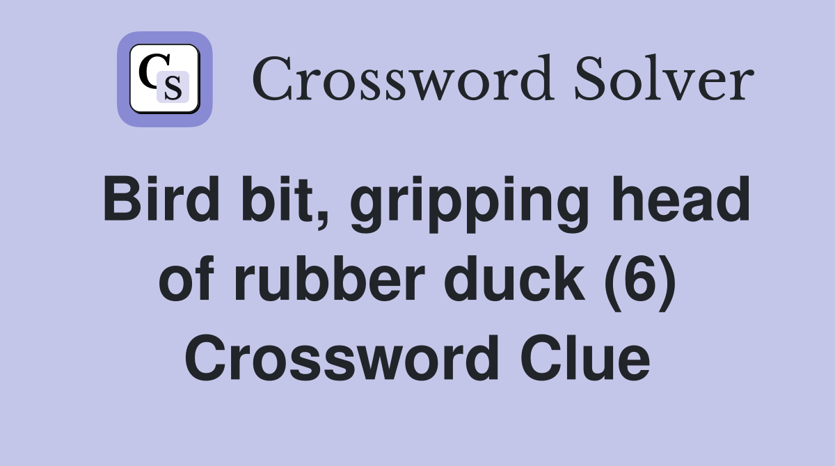 Bird bit, gripping head of rubber duck (6) Crossword Clue