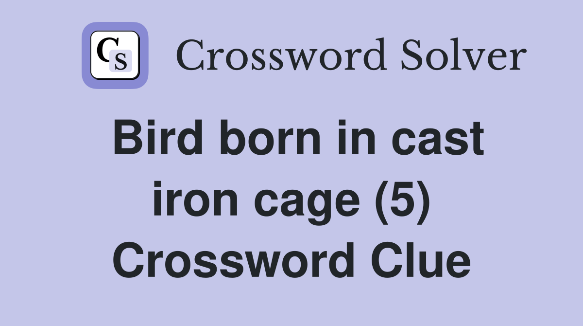 Bird born in cast iron cage (5) Crossword Clue