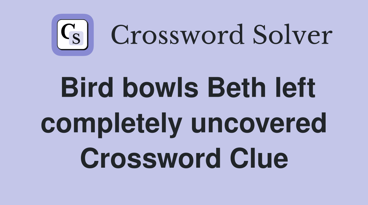 Bird bowls Beth left completely uncovered Crossword Clue