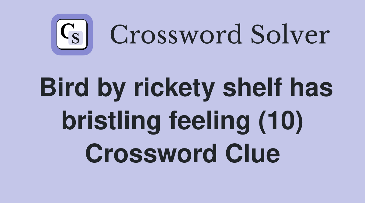 Bird by rickety shelf has bristling feeling (10) Crossword Clue