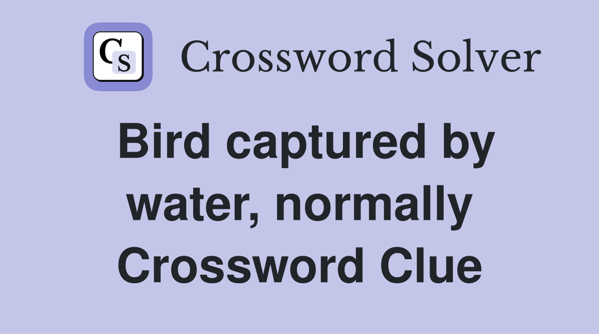 Bird captured by water, normally Crossword Clue