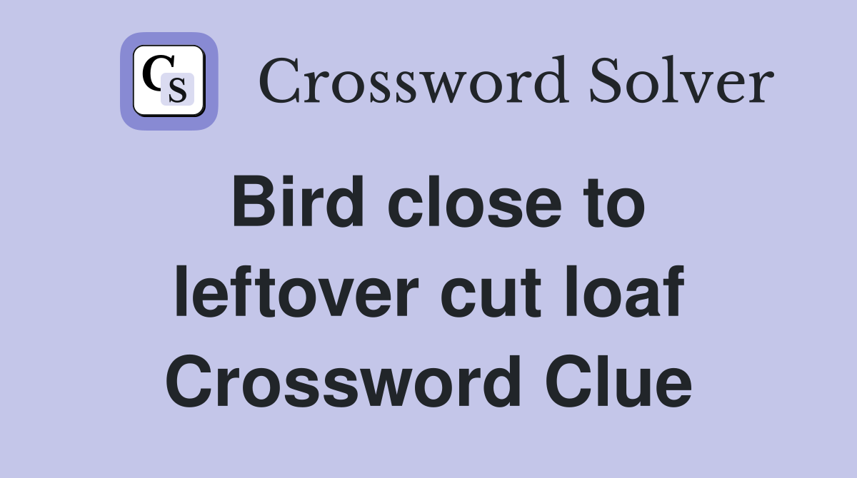 Bird close to leftover cut loaf Crossword Clue