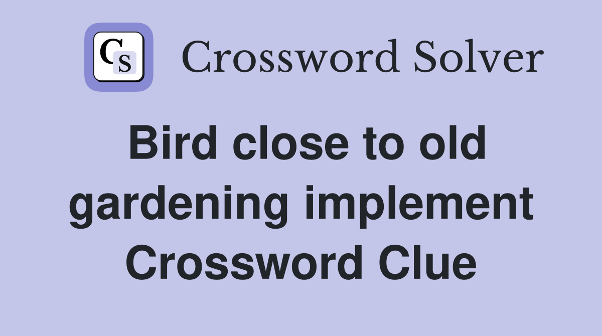 Bird close to old gardening implement Crossword Clue