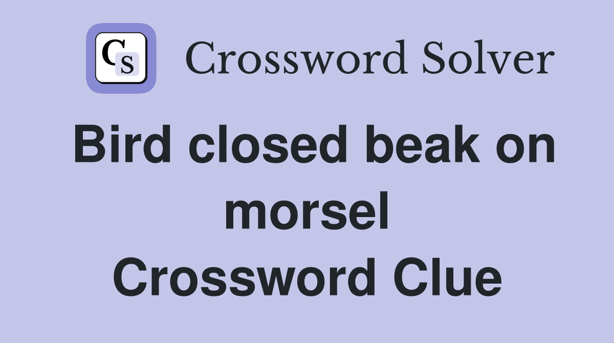 Bird closed beak on morsel Crossword Clue