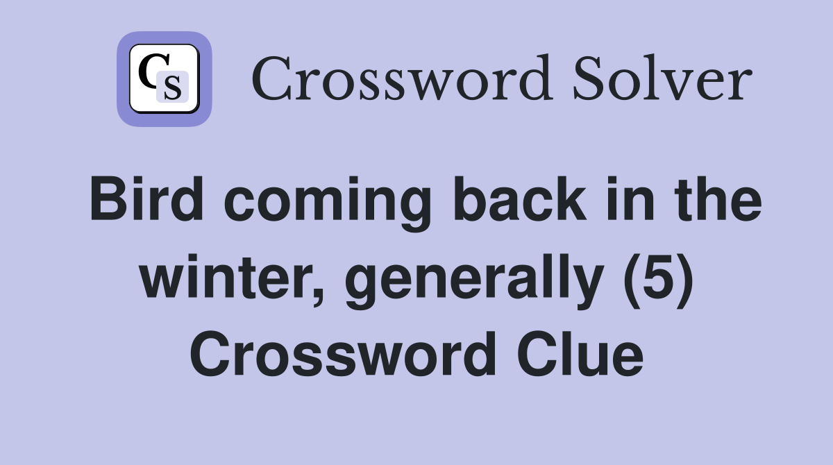 Bird coming back in the winter, generally (5) Crossword Clue