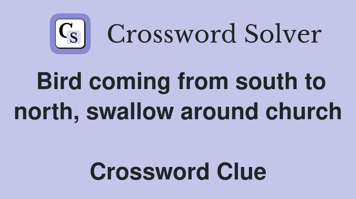 Bird coming from south to north, swallow around church  Crossword Clue
