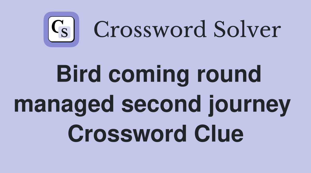 Bird coming round managed second journey  Crossword Clue