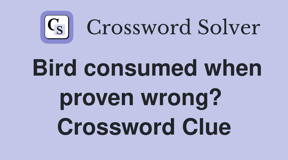 Bird consumed when proven wrong?  Crossword Clue