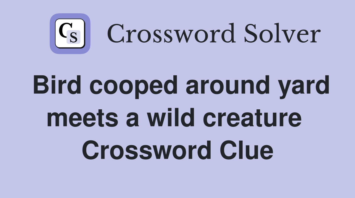 Bird cooped around yard meets a wild creature  Crossword Clue