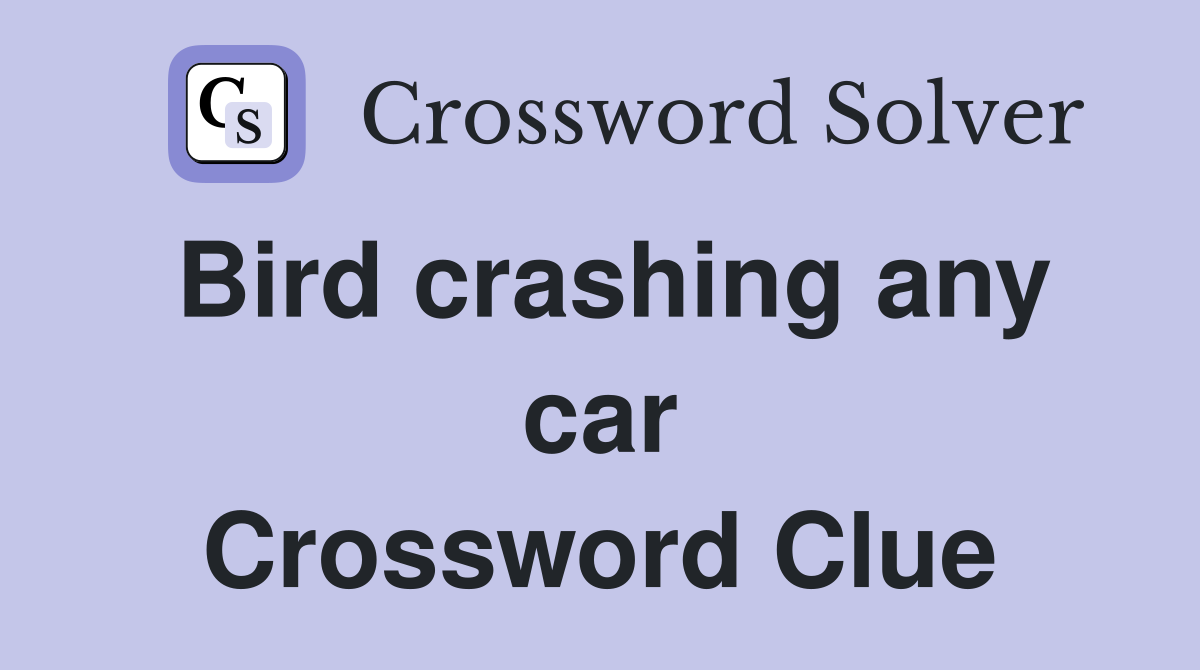 Bird crashing any car Crossword Clue