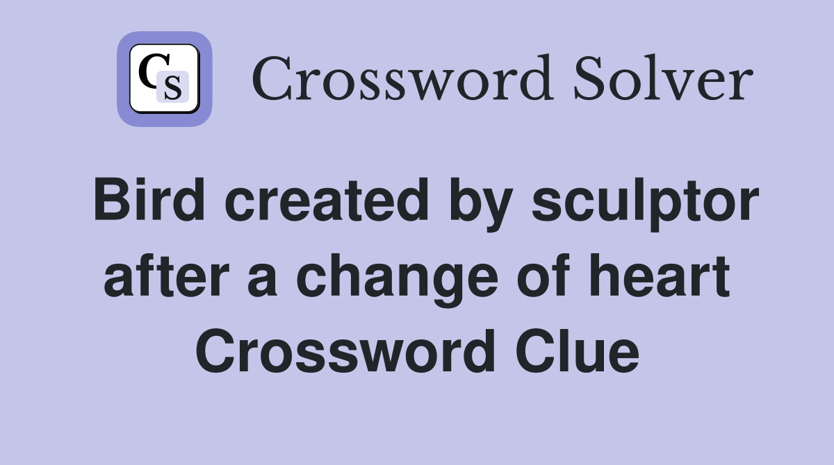 Bird created by sculptor after a change of heart Crossword Clue