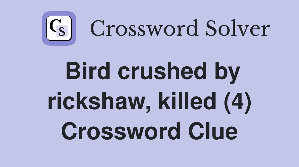 Bird crushed by rickshaw, killed (4) Crossword Clue