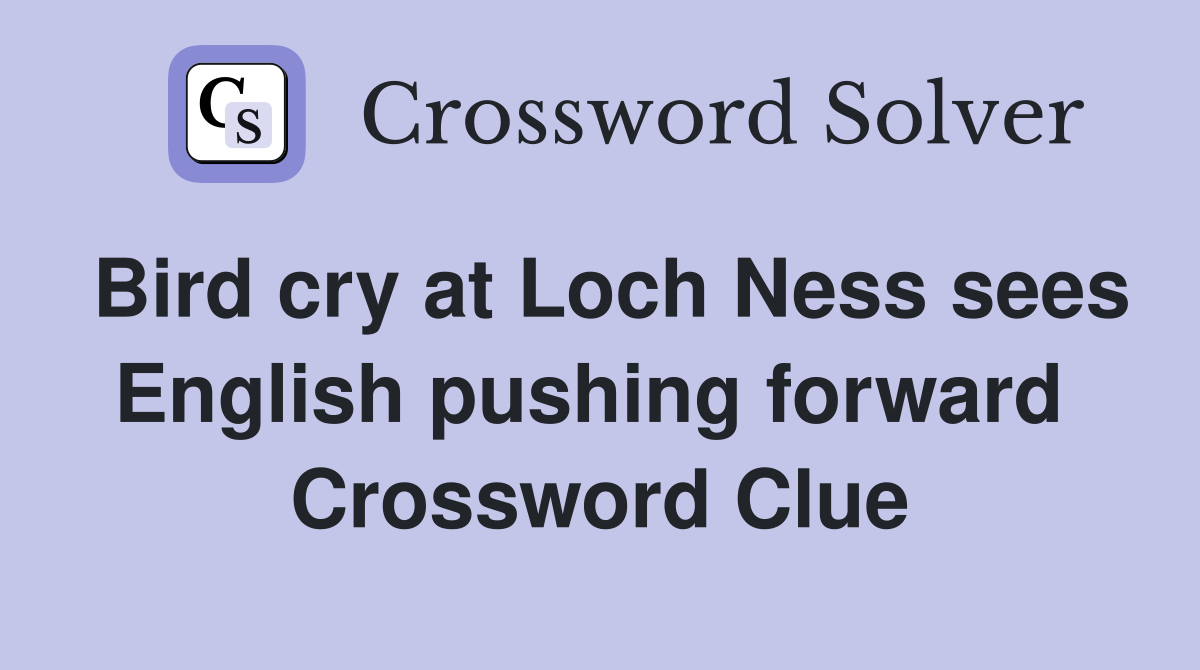 Bird cry at Loch Ness sees English pushing forward  Crossword Clue