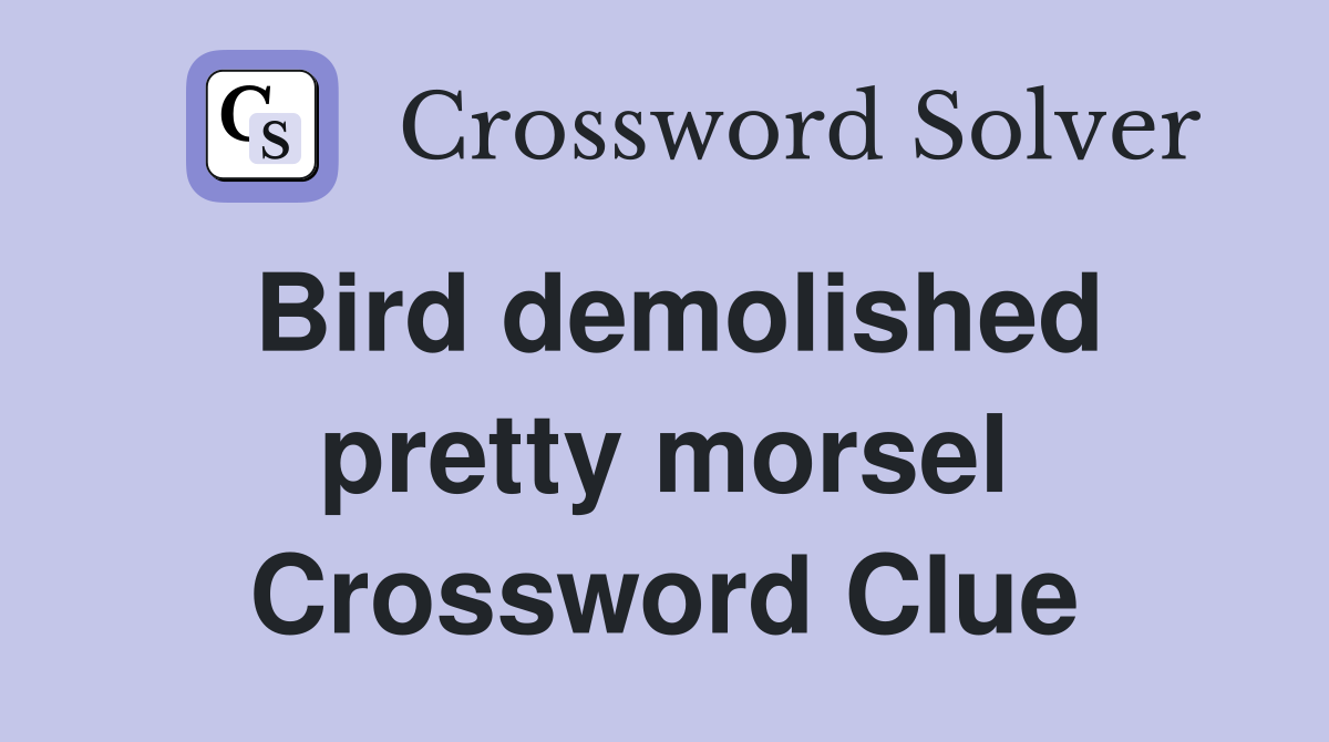 Bird demolished pretty morsel Crossword Clue