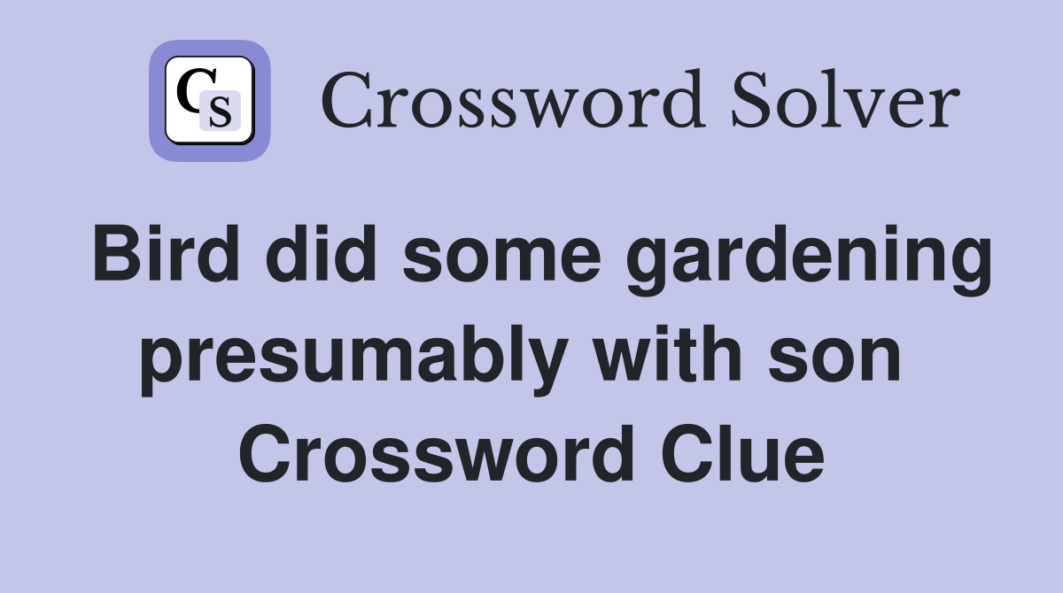 Bird did some gardening presumably with son  Crossword Clue