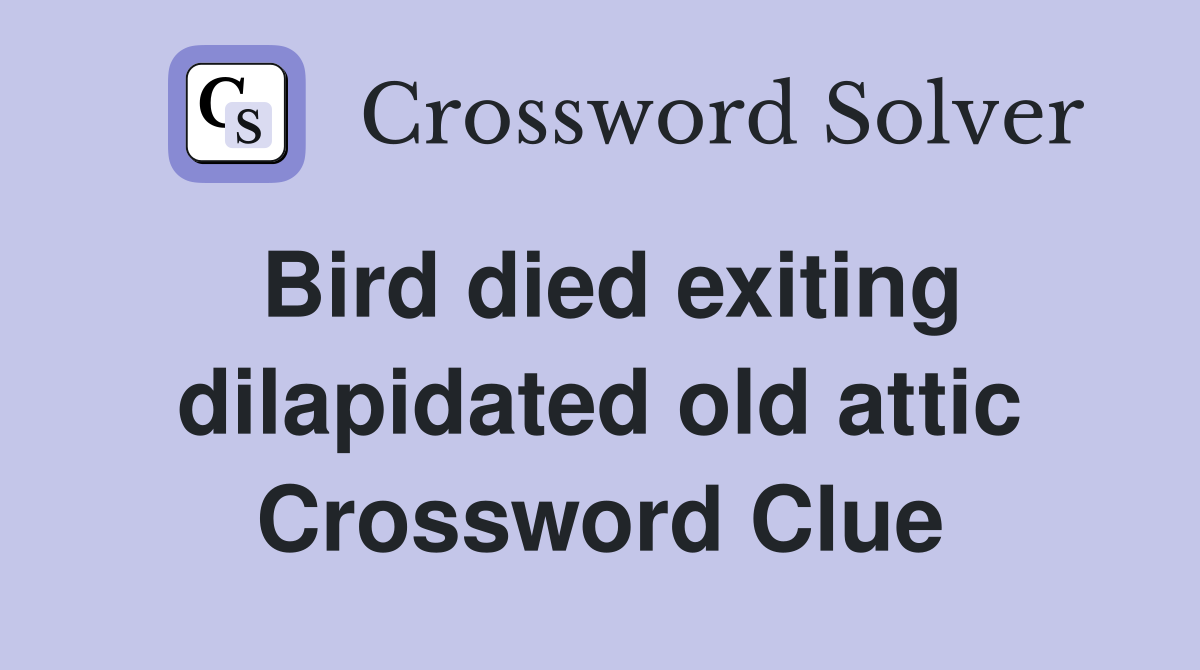 Bird died exiting dilapidated old attic Crossword Clue