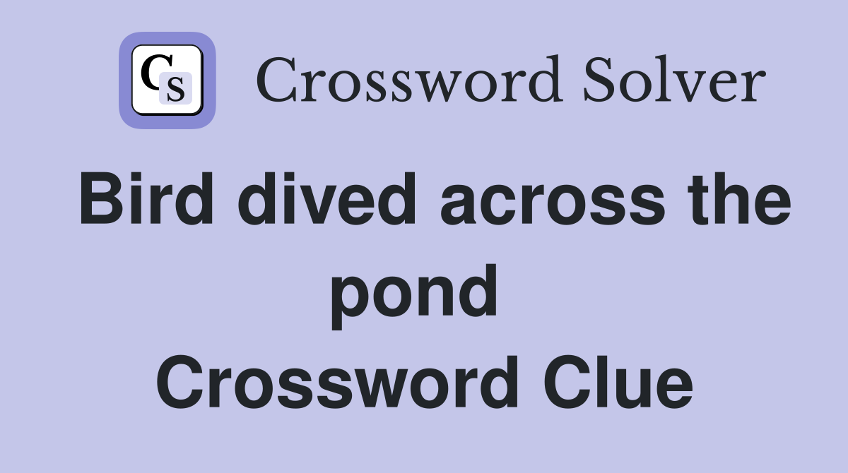 Bird dived across the pond  Crossword Clue