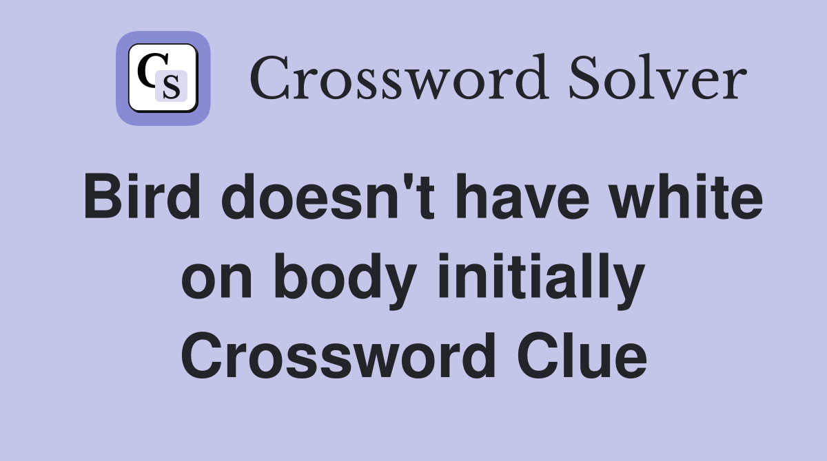 Bird doesn't have white on body initially Crossword Clue