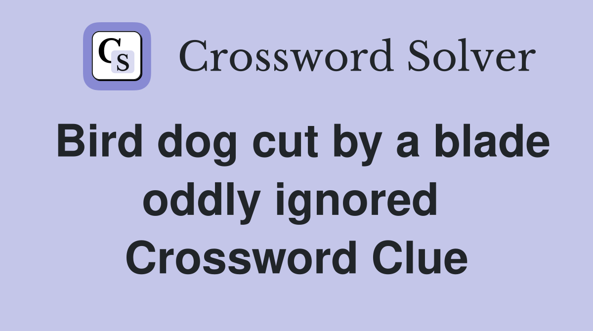 Bird dog cut by a blade oddly ignored  Crossword Clue