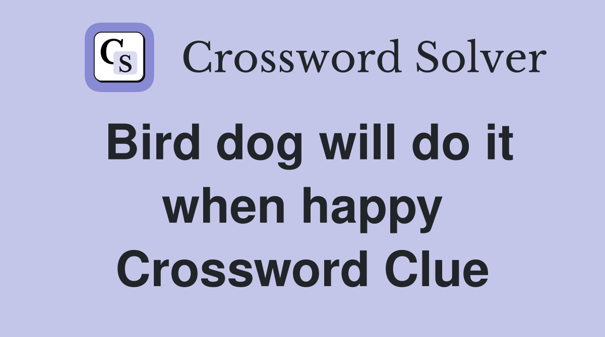 Bird dog will do it when happy Crossword Clue