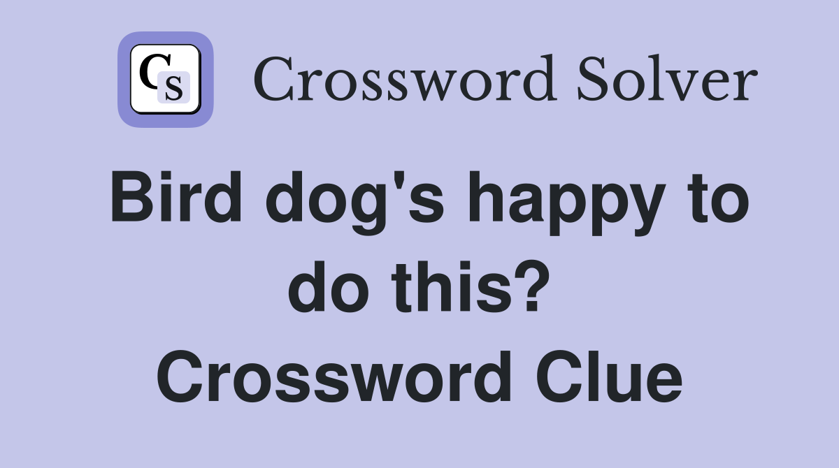 Bird dog's happy to do this? Crossword Clue