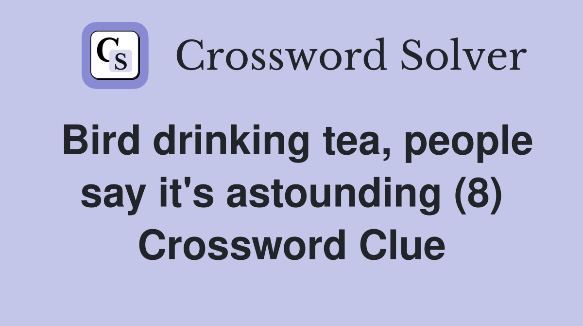 Bird drinking tea, people say it's astounding (8) Crossword Clue