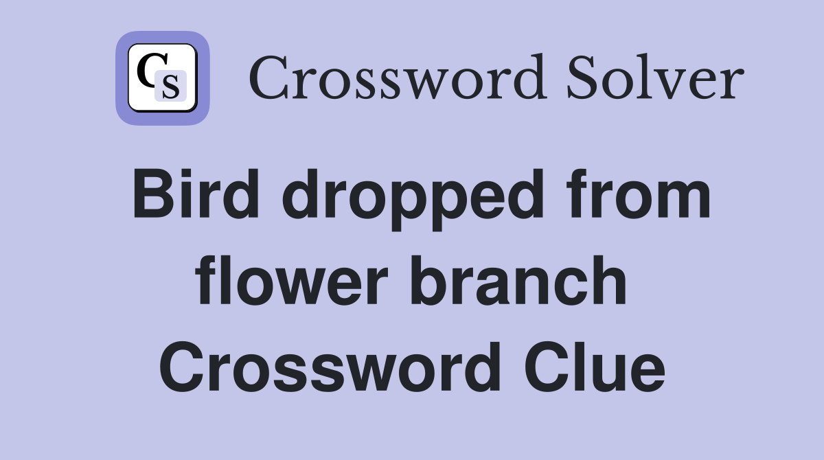 Bird dropped from flower branch Crossword Clue