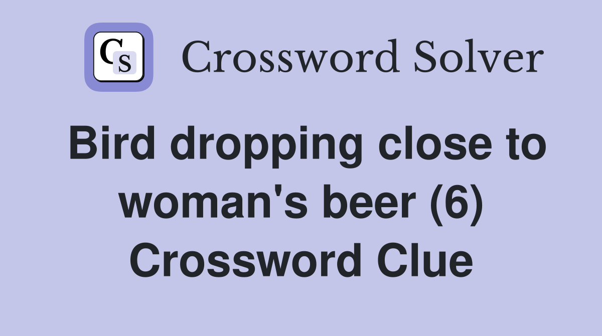 Bird dropping close to woman's beer (6) Crossword Clue
