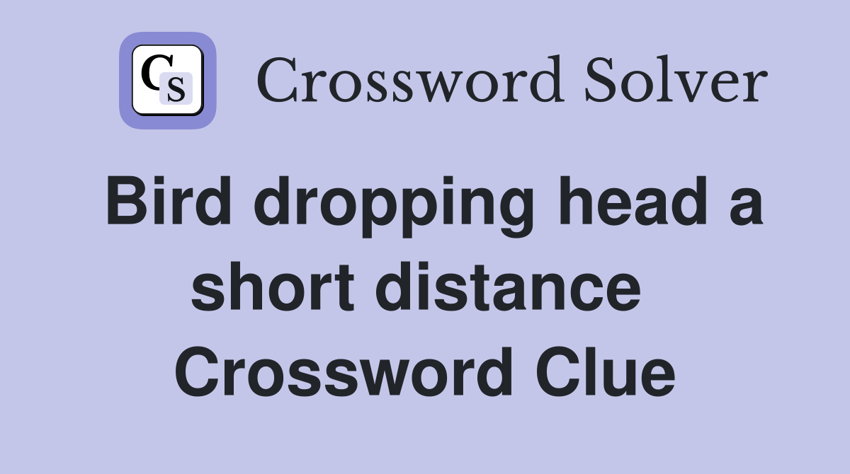 Bird dropping head a short distance  Crossword Clue