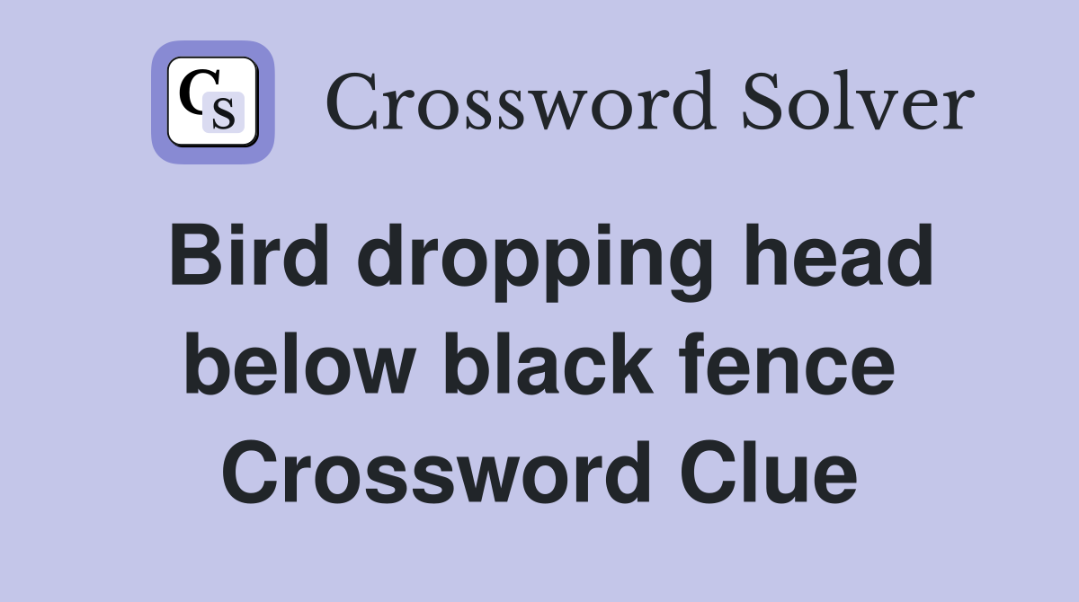 Bird dropping head below black fence Crossword Clue