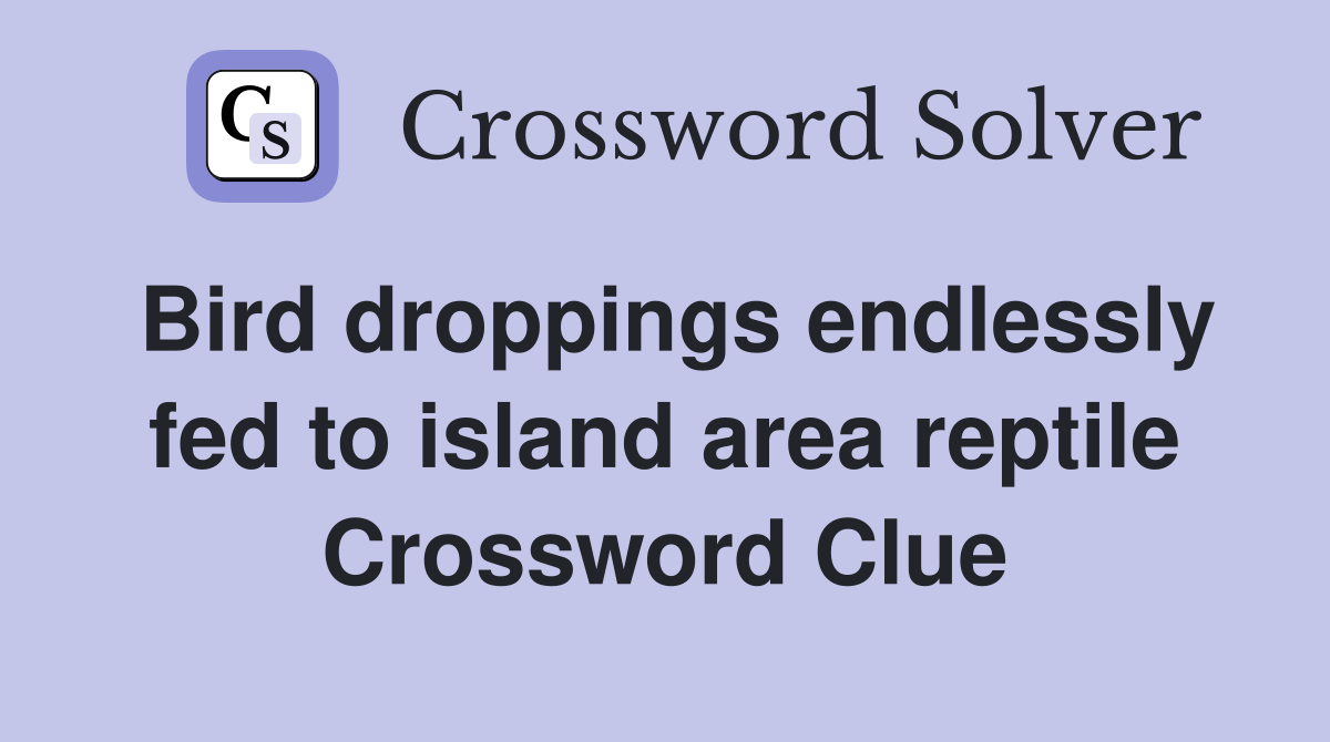 Bird droppings endlessly fed to island area reptile Crossword Clue