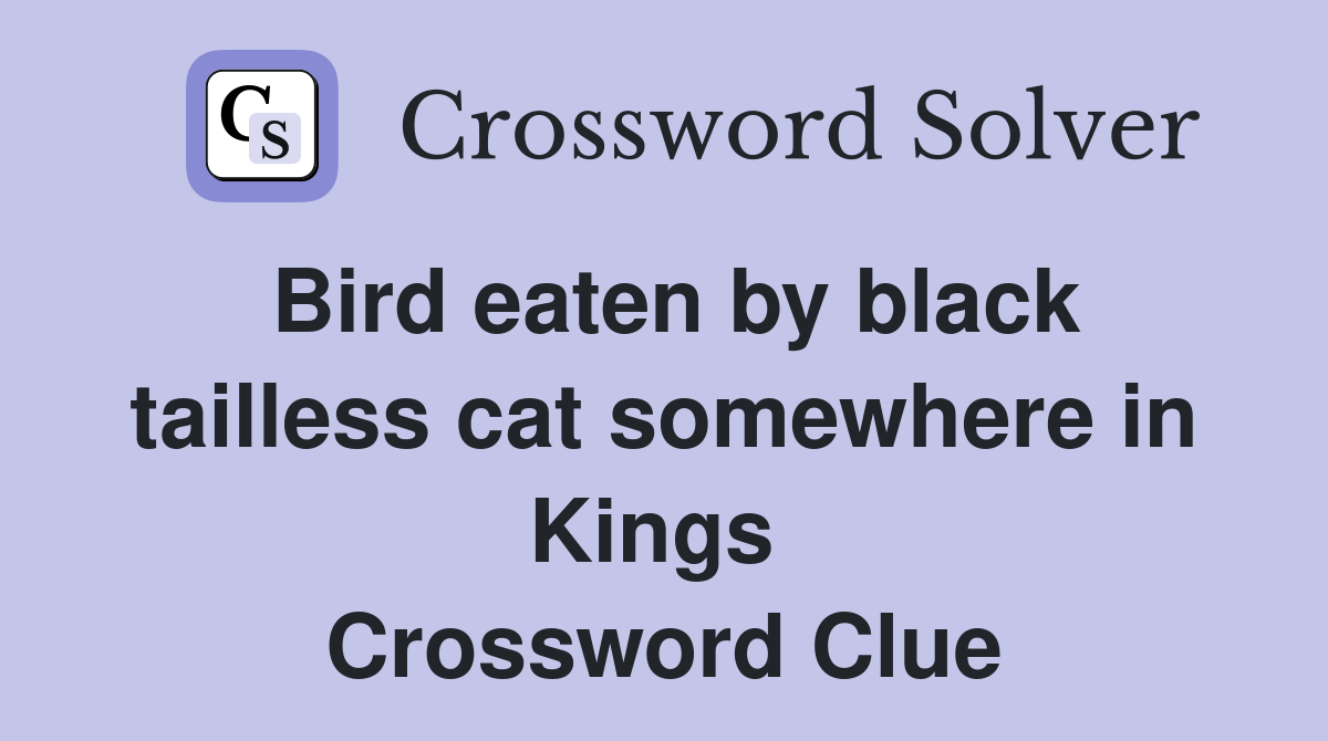 Bird eaten by black tailless cat somewhere in Kings  Crossword Clue