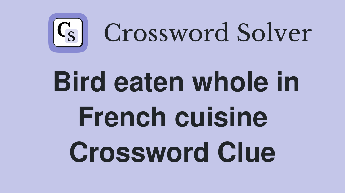 Bird eaten whole in French cuisine Crossword Clue